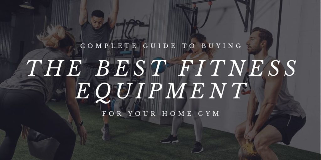 Complete Guide to Buying the Best Fitness Equipment for Your Home Gym